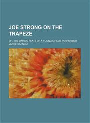 Joe Strong on the trapeze; or, The daring feats of a young circus performer,1150747374,9781150747373