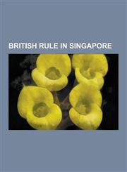 British Rule in Singapore 1915 Singapore Mutiny, Anglo-Dutch Treaty of 1824, Arthur Young (Governor), Battle of Bukit Timah, Battle of Sarimbun,1230608842,9781230608846