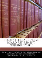 H.R. 807, FEDERAL RESERVE BOARD RETIREMENT PORTABILITY ACT,1240451318,9781240451319