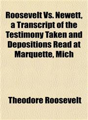 Roosevelt Vs. Newett, a Transcript of the Testimony Taken and Depositions Read at Marquette, Mich,1153547635,9781153547635