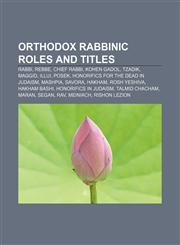 Orthodox rabbinic roles and titles Rabbi, Rebbe, Chief Rabbi, Kohen Gadol, Tzadik, Maggid, Illui, Posek, Honorifics for the dead in Judaism,1155571800,9781155571805
