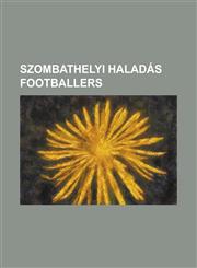 Szombathelyi Haladas Footballers Adam Simon (Footballer Born 1990), Akos Koller, Andras Horvath, Andras Rado, Attila Baumgartner, Attila Farkas, Atti,1155827694,9781155827698