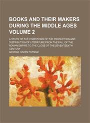 Books and their makers during the middle ages; a study of the conditions of the production and distribution of literature from the fall of the Roman empire to the close of the seventeenth century Volume 2,1154076385,9781154076387