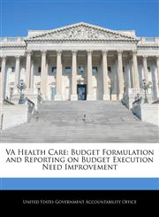VA Health Care Budget Formulation and Reporting on Budget Execution Need Improvement,124070626X,9781240706266