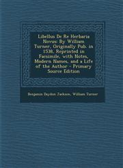 Libellus De Re Herbaria Novus By William Turner, Originally Pub. in 1538, Reprinted in Facsimile, with Notes, Modern Names, and a Life of the Author - Primary Source Edition,1294908553,9781294908555