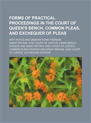 Forms of practical proceedings in the Court of Queen's Bench, Common Pleas, and Exchequer of Pleas; with notes and observations thereon,1130412695,9781130412697