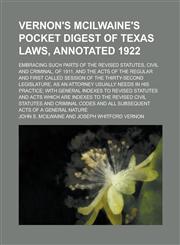 Vernon's McIlwaine's Pocket Digest of Texas Laws, Annotated 1922; Embracing Such Parts of the Revised Statutes, Civil and Criminal, of 1911, and the Acts of the Regular and First Called Session of the Thirty-second Legislature, as an,1234144573,9781234144579