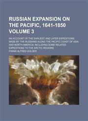 Russian expansion on the Pacific, 1641-1850; an account of the earliest and later expeditions made by the Russians along the Pacific coast of Asia and North America including some related expeditions to the Arctic regions Volume 3,1236661788,9781236661784
