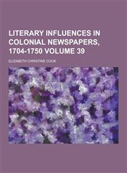 Literary Influences in Colonial Newspapers, 1704-1750 Volume 39,1230204830,9781230204833