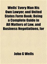 Wells' Every Man His Own Lawyer, and United States Form Book; Being a Complete Guide in All Matters of Law, and Business Negotiations, for,1153208350,9781153208352