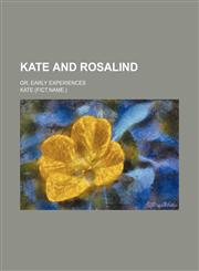 Kate and Rosalind; Or, Early Experiences,1150829095,9781150829093