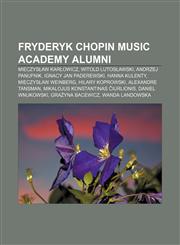 Fryderyk Chopin Music Academy alumni Mieczysław Karłowicz, Witold Lutosławski, Andrzej Panufnik, Ignacy Jan Paderewski, Hanna Kulenty,1155530276,9781155530277