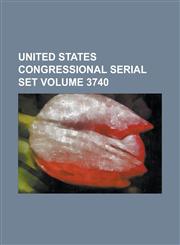 United States Congressional Serial Set Volume 3740,1234042762,9781234042769