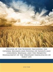 Hygiene of the Nursery Including the General Regimen and Feeding of Infants and Children; Massage, and the Domestic Management of the Ordinary Emergencies of Early Life,1142299554,9781142299552