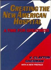 Creating the New American Hospital A Time for Greatness 1st Edition,1555425143,9781555425142