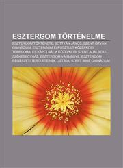 Esztergom Tortenelme Esztergom Tortenete, Bottyan Janos, Szent Istvan Gimnazium, Esztergom Elpusztult Kozepkori Templomai Es Kapolnai,1232881554,9781232881551