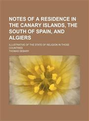 Notes of a residence in the Canary Islands, the south of Spain, and Algiers; illustrative of the state of religion in those countries,1150806001,9781150806001