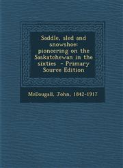 Saddle, Sled and Snowshoe Pioneering on the Saskatchewan in the Sixties,1287645038,9781287645030