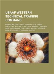 USAAF Western Technical Training Command George Air Force Base, Lowry Air Force Base, Lincoln Air National Guard Base, Amarillo Air Force Base, Sheppard Air Force Base, Buckley Air Force Base, South Valley Regional Airport,1234645432,9781234645434