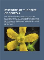 Statistics of the state of Georgia; including an account of its natural, civil, and ecclesiastical history  together with a particular description of each county, notices of the manners and customs of its aboriginal tribes, and a correct map of the state,1150381744,9781150381744