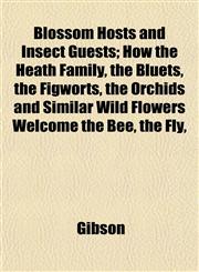 Blossom Hosts and Insect Guests; How the Heath Family, the Bluets, the Figworts, the Orchids and Similar Wild Flowers Welcome the Bee, the Fly,,1153300230,9781153300230