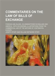 Commentaries on the law of bills of exchange; foreign and inland, as administered in England and America  with occasional illustrations from the commercial law of the nations of continental Europe,1154667456,9781154667455