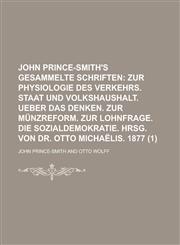 John Prince-Smith's Gesammelte Schriften (1); Zur Physiologie Des Verkehrs. Staat Und Volkshaushalt. Ueber Das Denken. Zur Münzreform. Zur Lohnfrage. Die Sozialdemokratie. Hrsg. Von Dr. Otto Michaëlis. 1877,1235117529,9781235117527