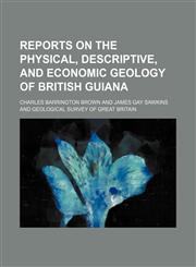 Reports on the physical, descriptive, and economic geology of British Guiana,1150121173,9781150121173