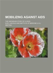 Mobilizing against AIDS; the unfinished story of a virus,115002948X,9781150029486