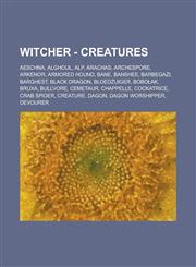 Witcher - Creatures Aeschna, Alghoul, Alp, Arachas, Archespore, Arkenor, Armored hound, Bane, Banshee, Barbegazi, Barghest, Black dragon, Bloedzuiger, Bobołak, Bruxa, Bullvore, Cemetaur, Chappelle, Cockatrice, Crab spider, Creature, Dagon, Dagon worshipp,1234674734,9781234674731
