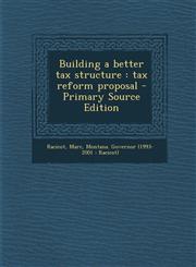 Building a better tax structure tax reform proposal - Primary Source Edition,1293361917,9781293361917