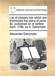 List of classes into which are distributed the plans of ports, &c. published on or before April, 1786, by A. Dalrymple.,1170597548,9781170597545
