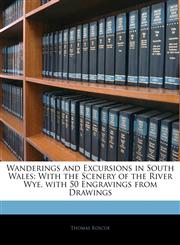 Wanderings and Excursions in South Wales With the Scenery of the River Wye. with 50 Engravings from Drawings,1142570088,9781142570088