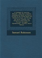 A   Catalogue of American Minerals, with Their Localities Including All Which Are Known to Exist in the United States and British Provinces, and Havi,129473718X,9781294737186