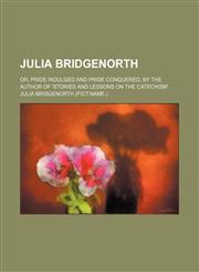 Julia Bridgenorth; or, Pride indulged and pride conquered, by the author of 'Stories and lessons on the Catechism'.,1154490491,9781154490497