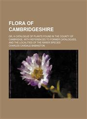 Flora of Cambridgeshire; or, a catalogue of plants found in the county of Cambridge, with references to former catalogues, and the localities of the rarer species,1150215445,9781150215445