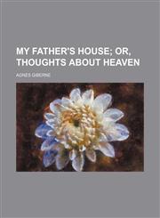 My Father's house;  or, Thoughts about Heaven,1150464216,9781150464218