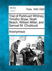 Trial of Parkhusrt Whitney, Timothy Shaw, Noah Beach, William Miller, and Samuel M. Chubbuck,1241530637,9781241530631