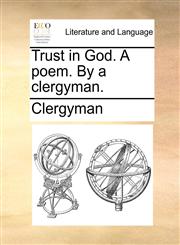 Trust in God. A poem. By a clergyman.,1170623972,9781170623978