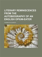 LITERARY REMINISCENCES FROM THE AUTOBIOGRAPHY OF AN ENGLISH OPIUM-EATER,1150829621,9781150829628