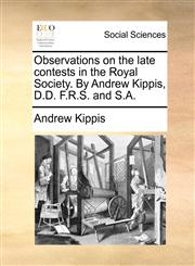 Observations on the late contests in the Royal Society. By Andrew Kippis, D.D. F.R.S. and S.A.,1170411525,9781170411520