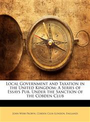 Local Government and Taxation in the United Kingdom A Series of Essays Pub. Under the Sanction of the Cobden Club,1142983234,9781142983239