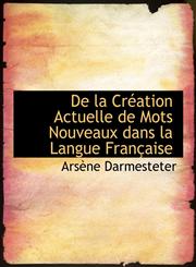 De la CrAcation Actuelle de Mots Nouveaux dans la Langue FranAsaise,1426472218,9781426472213