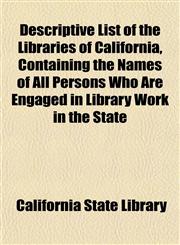 Descriptive List of the Libraries of California, Containing the Names of All Persons Who Are Engaged in Library Work in the State,1152219901,9781152219908