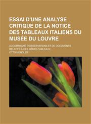 Essai D'Une Analyse Critique de La Notice Des Tableaux Italiens Du Musee Du Louvre; Accompagne D'Observations Et de Documents Relatifs a Ces Memes Tab,1234550342,9781234550349