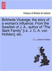 Birkheda Vicarage; the story of a woman's influence. From the Swedish of J. A., author of "The Stark Family" [i.e. J. C. A. von Hofsten], etc.,1240892837,9781240892839