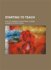 Starting to teach; for the leaders of boys' Bible classes,1235837041,9781235837043