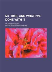 My Time, and What I've Done with It; An Autobiography,1235951960,9781235951961