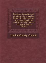 Proposed Demolition of Nineteen City Churches. Report by the Clerk of the Council and the Architct of the Council - Primary Source Edition,1294514423,9781294514428