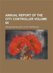 Annual Report of the City Controller Volume 64,1234067412,9781234067410